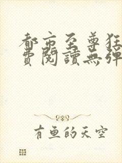 都市至尊狂兵免费阅读无弹窗