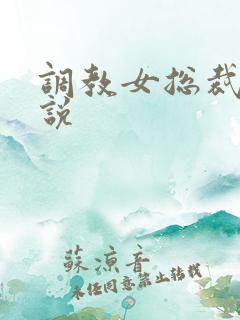 调教女总裁h小说