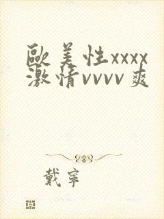 欧美性xxxx激情vvvv爽