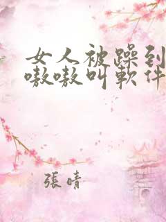 女人被躁到高潮嗷嗷叫软件