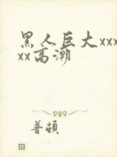 黑人巨大xxxxx高潮
