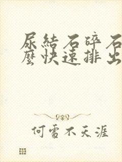 尿结石碎石后怎么快速排出