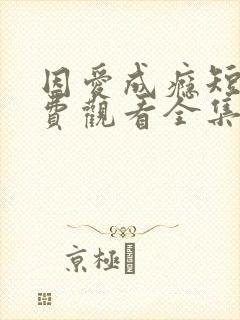 因爱成瘾短剧免费观看全集