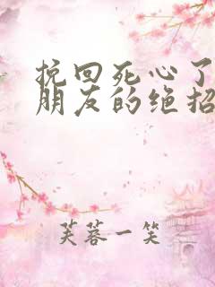 挽回死心了的女朋友的绝招