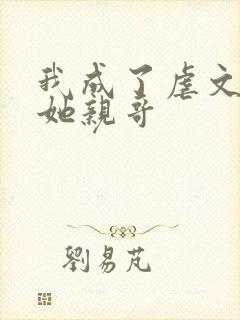 我成了虐文女主她亲哥