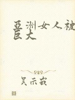 亚洲女人被黑人巨大