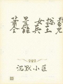 萧晨 女总裁的全能兵王免费阅读