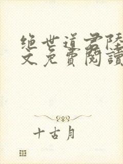 绝世道君陆羽全文免费阅读无弹窗