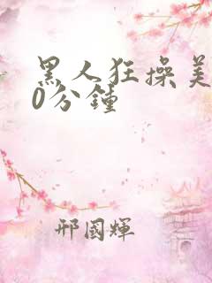 黑人狂操美女60分钟