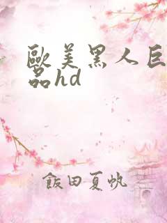 欧美黑人巨大精品hd