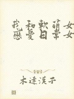 我和软萌女友的恋爱日常女主