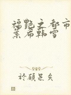 福艳之都市后宫叶希韩雪