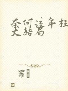 奈何流年枉情深大结局