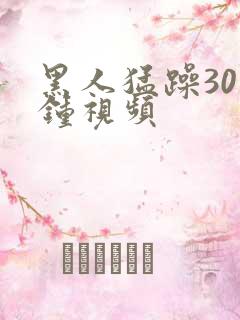 黑人猛躁30分钟视频