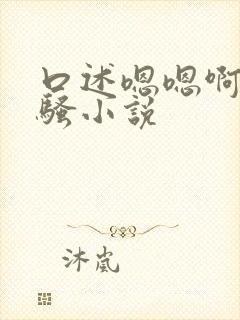 口述嗯嗯啊啊好骚小说