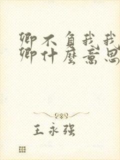 卿不负我我不负卿什么意思