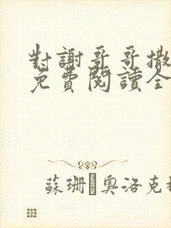 对谢哥哥撒个娇免费阅读全文笔趣阁