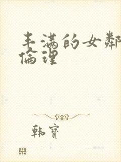 丰满的女邻居3伦理