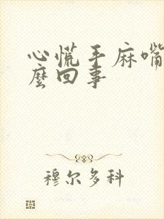 心慌手麻嘴麻怎么回事