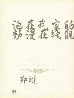 泡在我家的妹子动漫在线观看全集