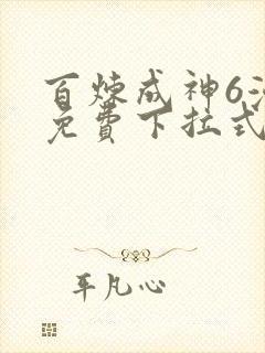 百炼成神6漫画免费下拉式六漫画