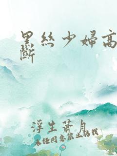 黑丝少妇高潮不断