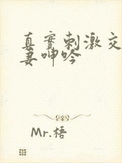 真实刺激交换娇妻呻吟