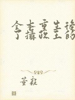 全本重生后我成了摄政王的掌心宠