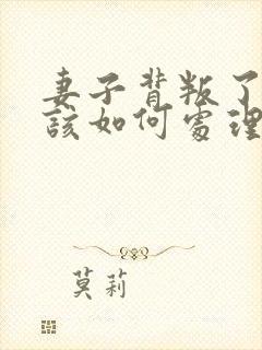 妻子背叛了丈夫该如何处理