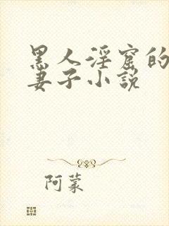 黑人淫窟的沉沦妻子小说