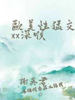 欧美性猛交xxxx深喉
