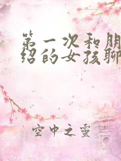 第一次和朋友介绍的女孩聊天怎么聊