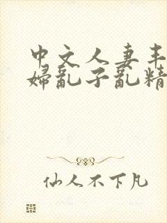 中文人妻丰满熟妇乱子乱精品