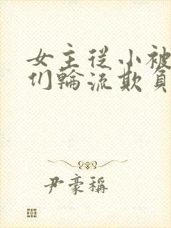 女主从小被男主们轮流欺负