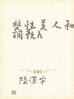 双性美人和继夫调教h