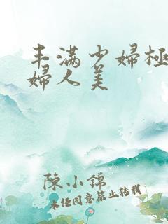 丰满少妇极品熟妇人美