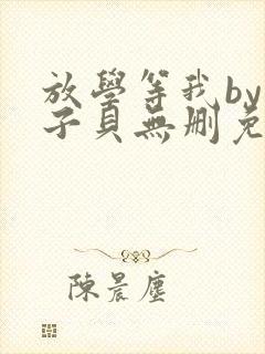 放学等我by酱子贝无删免费下载