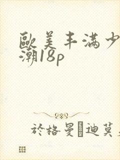 欧美丰满少妇高潮18p