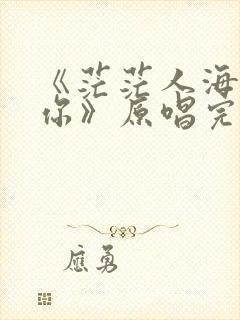 《茫茫人海遇见你》原唱完整版