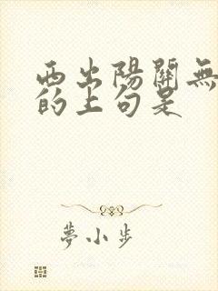 西出阳关无故人的上句是