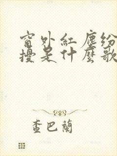 窗外红尘纷纷扰扰是什么歌