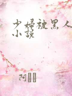 少妇被黑人强上小说