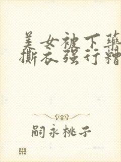 美女被下药强行撕衣强行糟蹋