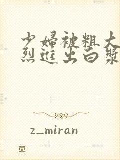 少妇被粗大的猛烈进出白浆av