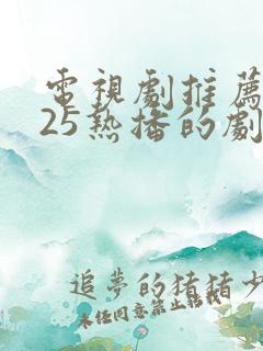 电视剧推荐2025热播的剧排行榜前十名