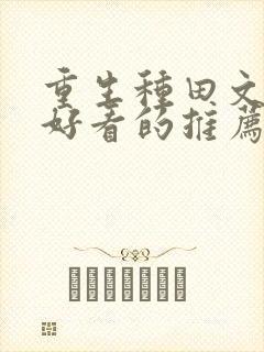 重生种田文超级好看的推荐完结推荐