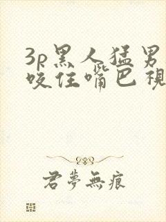 3p黑人猛男被咬住嘴巴视频