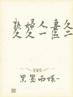 熟妇人妻久久久久久一区二区三区