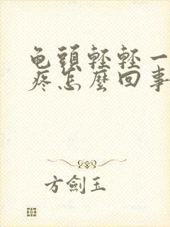 龟头轻轻一碰就疼怎么回事