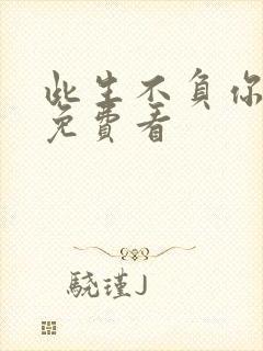 此生不负你情深免费看